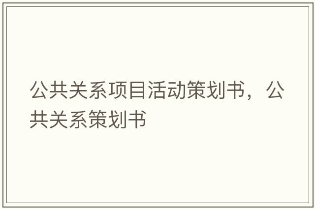 公共關(guān)系項(xiàng)目活動(dòng)策劃書(shū)，公共關(guān)系策劃書(shū)
