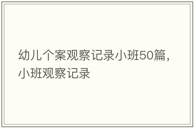幼兒個案觀察記錄小班50篇，小班觀察記錄