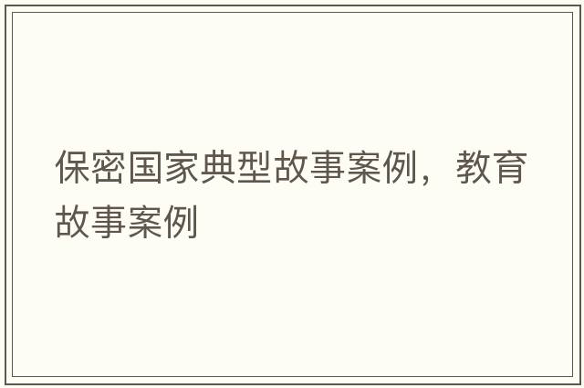 保密國家典型故事案例，教育故事案例