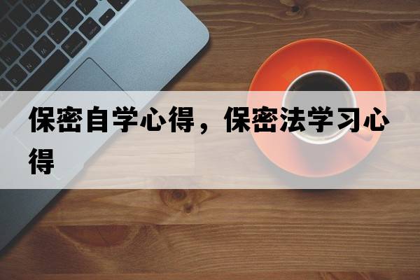 保密自學(xué)心得，保密法學(xué)習(xí)心得