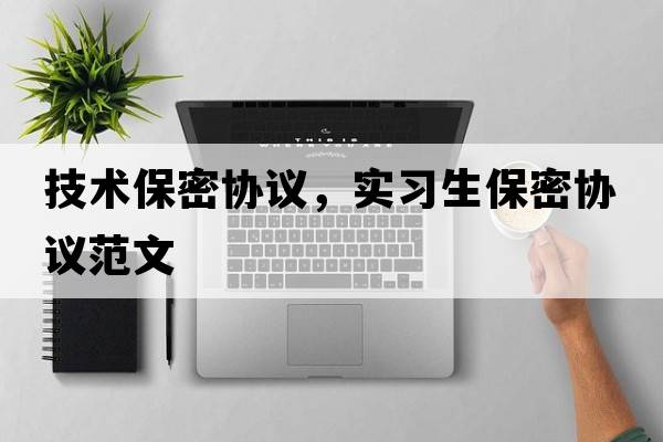 技術(shù)保密協(xié)議，實(shí)習(xí)生保密協(xié)議范文