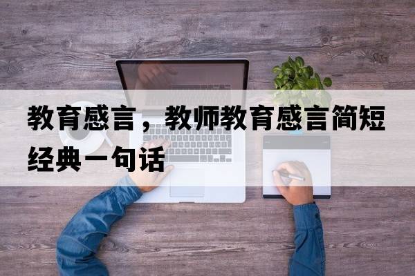 教育感言，教師教育感言簡短經(jīng)典一句話