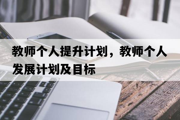 教師個人提升計劃，教師個人發(fā)展計劃及目標