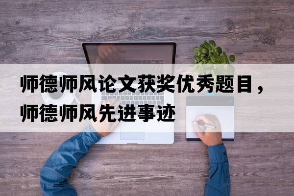 師德師風(fēng)論文獲獎優(yōu)秀題目，師德師風(fēng)先進(jìn)事跡