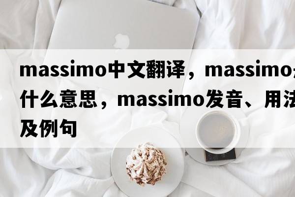 Massimo中文翻譯，Massimo是什么意思，Massimo發(fā)音、用法及例句