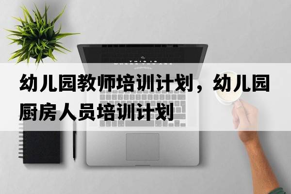幼兒園教師培訓計劃，幼兒園廚房人員培訓計劃