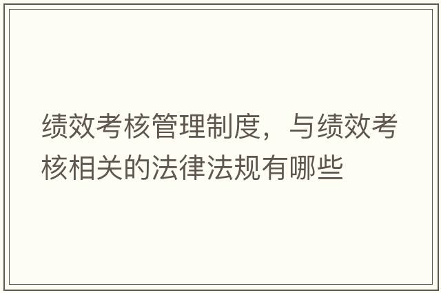 績效考核管理制度，與績效考核相關(guān)的法律法規(guī)有哪些
