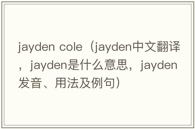 jayden cole（Jayden中文翻譯，Jayden是什么意思，Jayden發(fā)音、用法及例句）