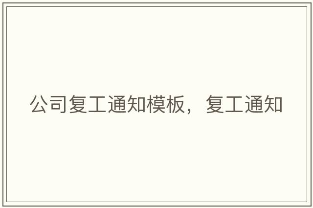 公司復(fù)工通知模板，復(fù)工通知