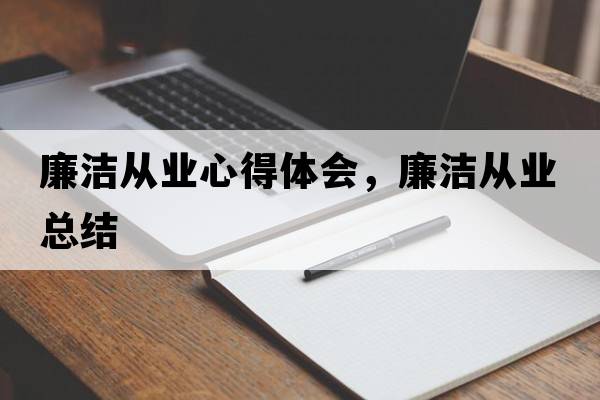 廉潔從業(yè)心得體會，廉潔從業(yè)總結(jié)