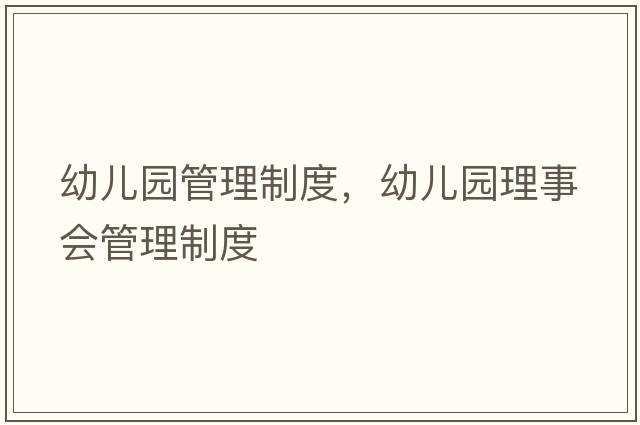 幼兒園管理制度，幼兒園理事會(huì)管理制度