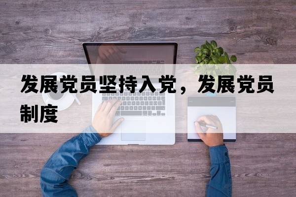 發(fā)展黨員堅(jiān)持入黨，發(fā)展黨員制度