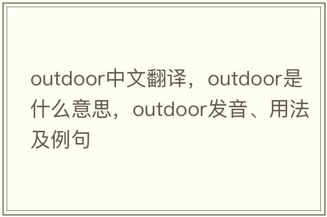 outdoor中文翻譯，outdoor是什么意思，outdoor發(fā)音、用法及例句
