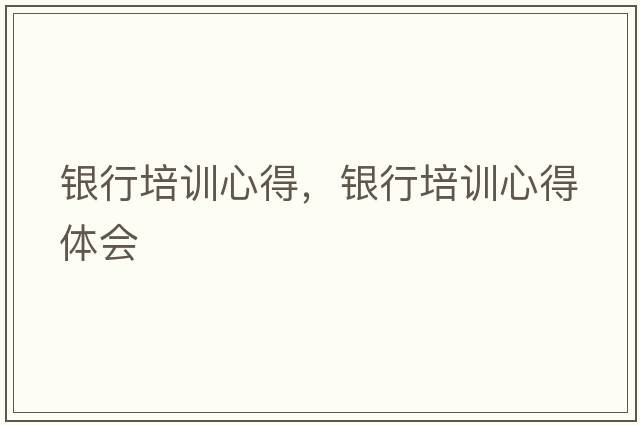 銀行培訓(xùn)心得，銀行培訓(xùn)心得體會