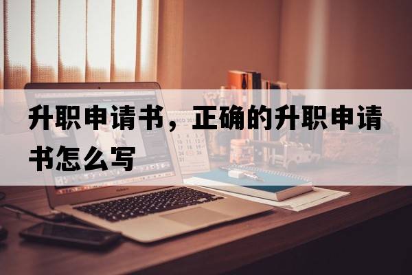 升職申請(qǐng)書，正確的升職申請(qǐng)書怎么寫