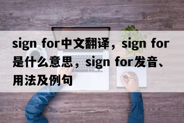 sign for中文翻譯，sign for是什么意思，sign for發(fā)音、用法及例句