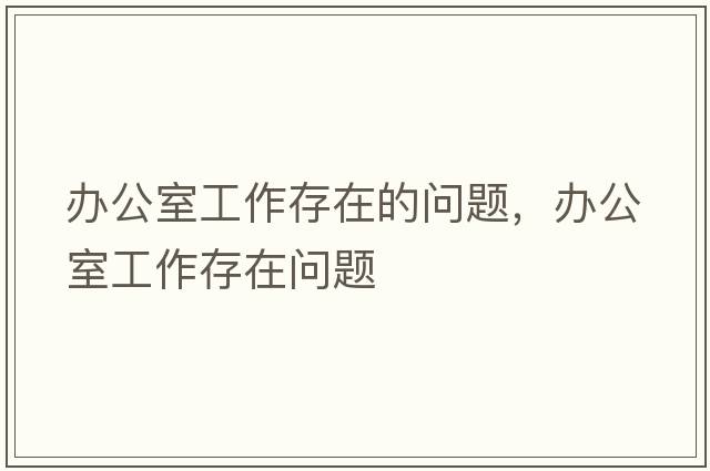 辦公室工作存在的問題，辦公室工作存在問題