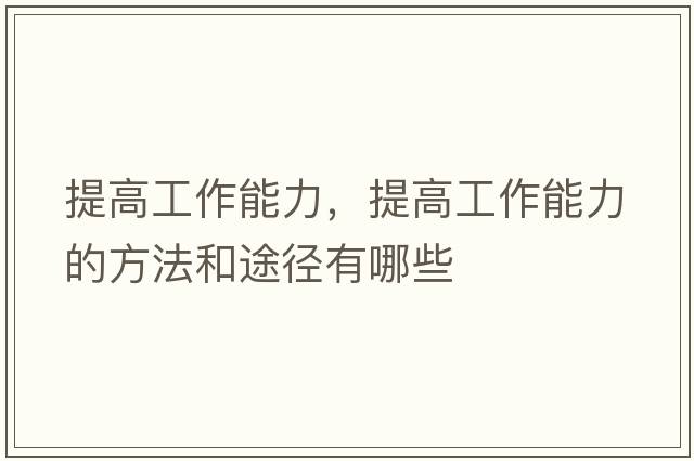 提高工作能力，提高工作能力的方法和途徑有哪些