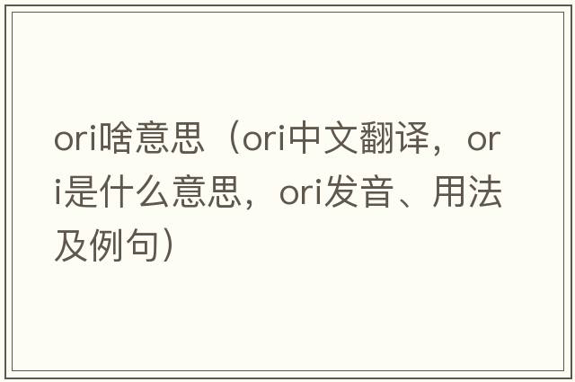 ori啥意思（ori中文翻譯，ori是什么意思，ori發(fā)音、用法及例句）