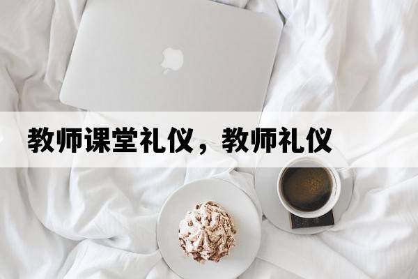 教師課堂禮儀，教師禮儀