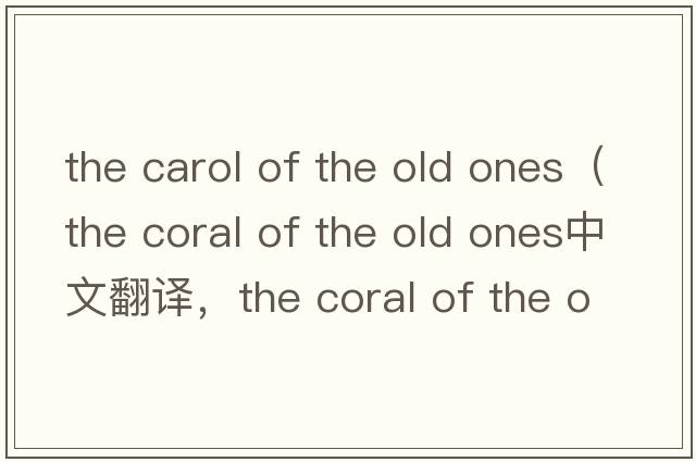 the carol of the old ones（the coral of the old ones中文翻譯，the coral of the old ones是什么意思，the coral of