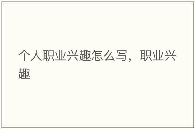 個人職業(yè)興趣怎么寫，職業(yè)興趣