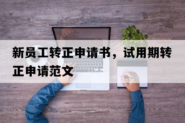 新員工轉(zhuǎn)正申請書，試用期轉(zhuǎn)正申請范文