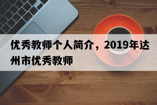 優(yōu)秀教師個(gè)人簡(jiǎn)介，2019年達(dá)州市優(yōu)秀教師