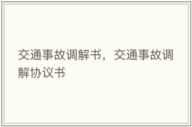 交通事故調(diào)解書，交通事故調(diào)解協(xié)議書
