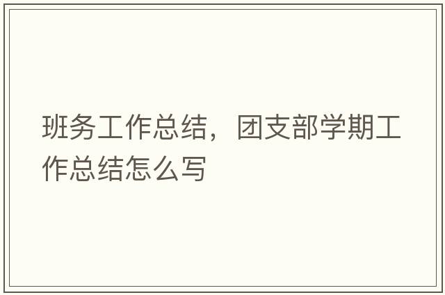 班務(wù)工作總結(jié)，團支部學期工作總結(jié)怎么寫