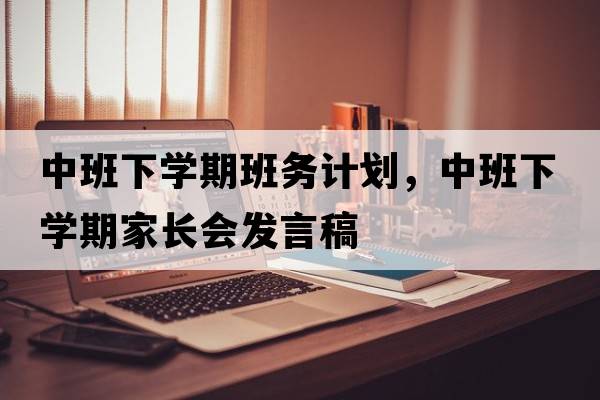中班下學(xué)期班務(wù)計(jì)劃，中班下學(xué)期家長(zhǎng)會(huì)發(fā)言稿