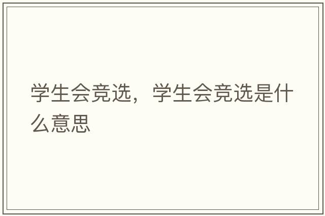 學(xué)生會競選，學(xué)生會競選是什么意思