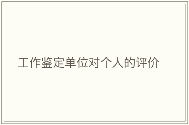 工作鑒定單位對個人的評價