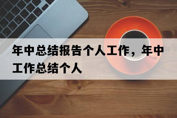 年中總結(jié)報告?zhèn)€人工作，年中工作總結(jié)個人