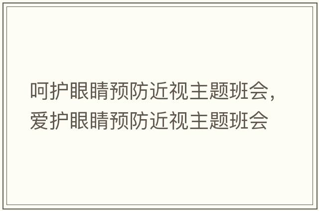 呵護(hù)眼睛預(yù)防近視主題班會(huì)，愛(ài)護(hù)眼睛預(yù)防近視主題班會(huì)