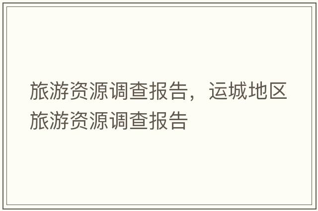 旅游資源調(diào)查報告，運城地區(qū)旅游資源調(diào)查報告
