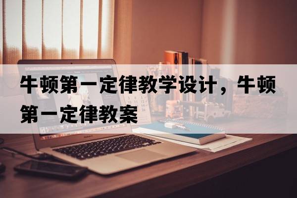 牛頓第一定律教學(xué)設(shè)計，牛頓第一定律教案
