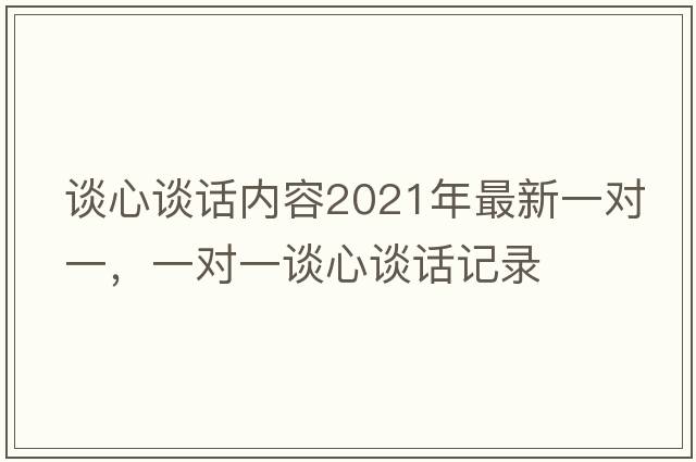 談心談話內(nèi)容2021年最新一對(duì)一，一對(duì)一談心談話記錄