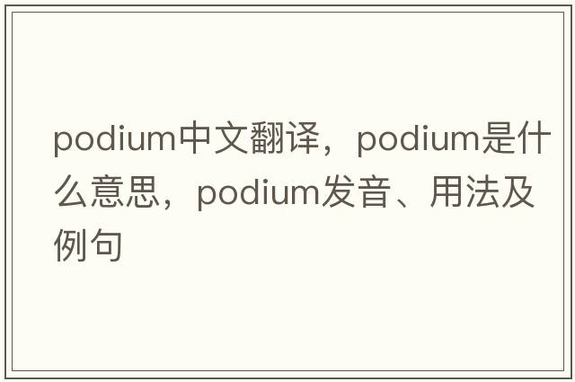 podium中文翻譯，podium是什么意思，podium發(fā)音、用法及例句