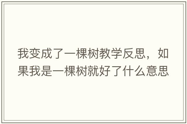 我變成了一棵樹教學(xué)反思，如果我是一棵樹就好了什么意思