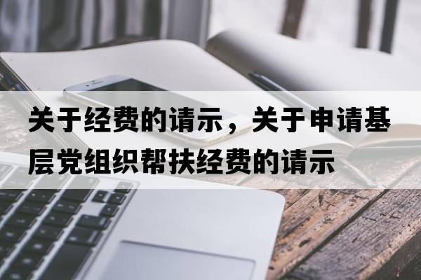 關(guān)于經(jīng)費(fèi)的請(qǐng)示，關(guān)于申請(qǐng)基層黨組織幫扶經(jīng)費(fèi)的請(qǐng)示