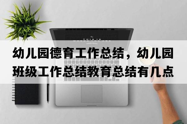 幼兒園德育工作總結(jié)，幼兒園班級(jí)工作總結(jié)教育總結(jié)有幾點(diǎn)