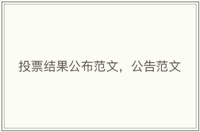 投票結(jié)果公布范文，公告范文