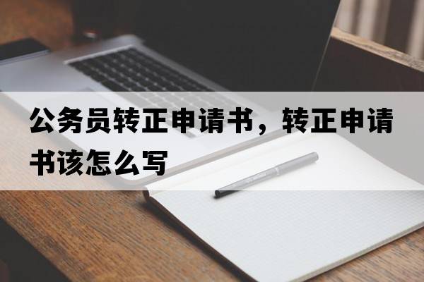 公務員轉正申請書，轉正申請書該怎么寫