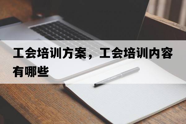 工會培訓(xùn)方案，工會培訓(xùn)內(nèi)容有哪些