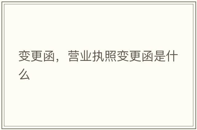 變更函，營業(yè)執(zhí)照變更函是什么