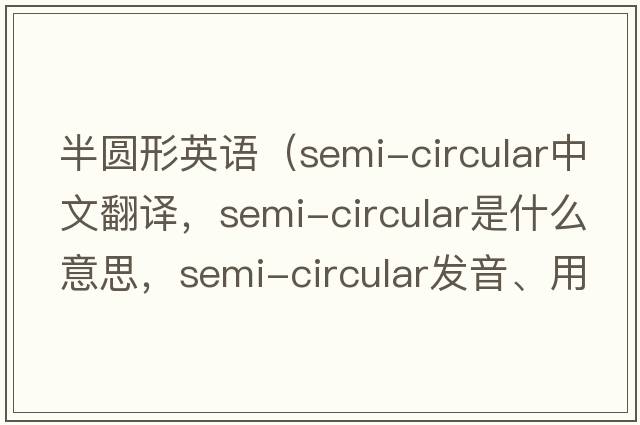 半圓形英語(yǔ)（semi-circular中文翻譯，semi-circular是什么意思，semi-circular發(fā)音、用法及例句）