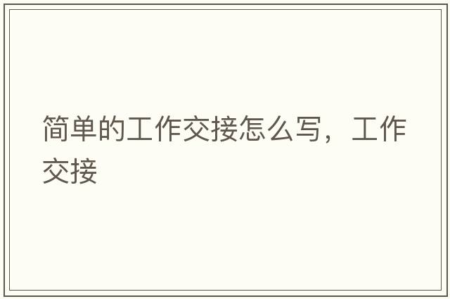 簡單的工作交接怎么寫，工作交接