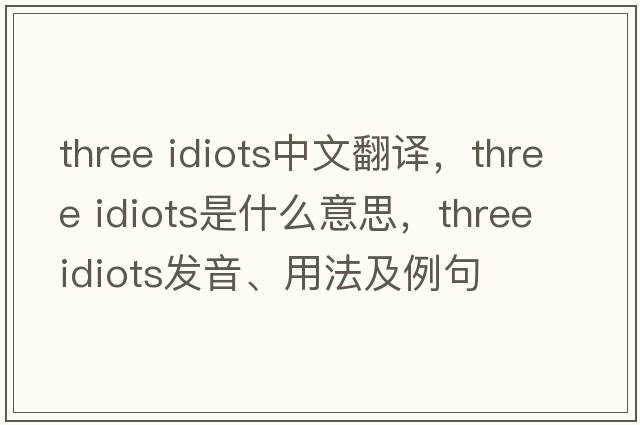 three idiots中文翻譯，three idiots是什么意思，three idiots發(fā)音、用法及例句