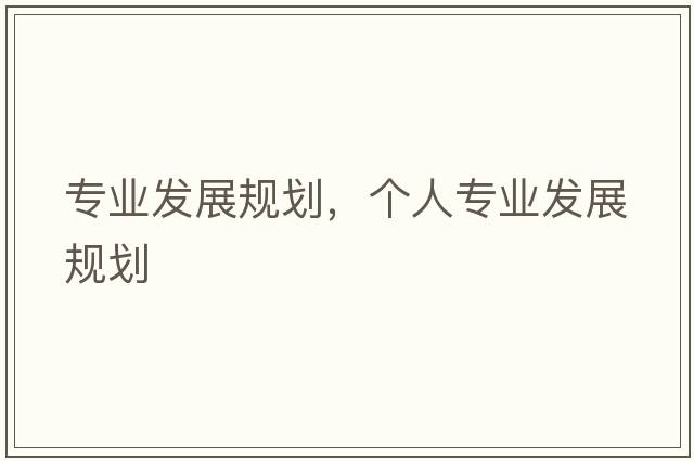 專業(yè)發(fā)展規(guī)劃，個人專業(yè)發(fā)展規(guī)劃